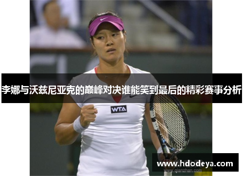 李娜与沃兹尼亚克的巅峰对决谁能笑到最后的精彩赛事分析