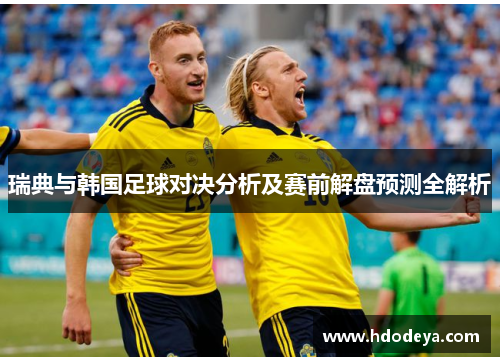 瑞典与韩国足球对决分析及赛前解盘预测全解析