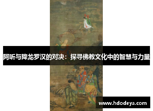 阿听与降龙罗汉的对决：探寻佛教文化中的智慧与力量